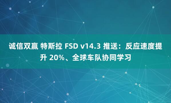 诚信双赢 特斯拉 FSD v14.3 推送：反应速度提升 20%、全球车队协同学习