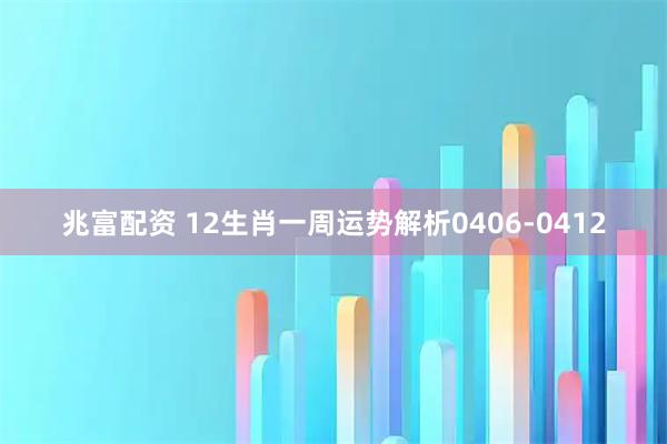 兆富配资 12生肖一周运势解析0406-0412