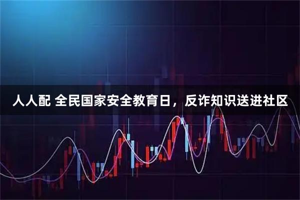 人人配 全民国家安全教育日，反诈知识送进社区